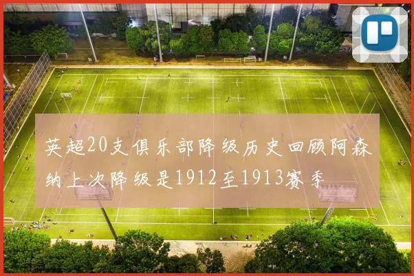 英超20支俱乐部降级历史回顾阿森纳上次降级是1912至1913赛季