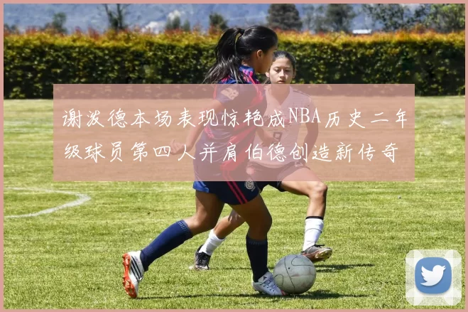 谢泼德本场表现惊艳成NBA历史二年级球员第四人并肩伯德创造新传奇