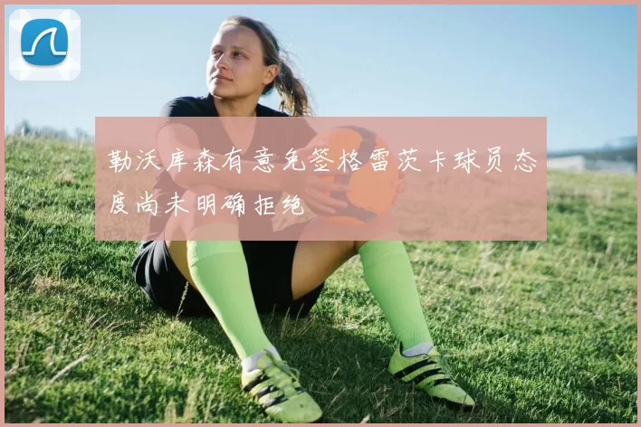 勒沃库森有意免签格雷茨卡球员态度尚未明确拒绝