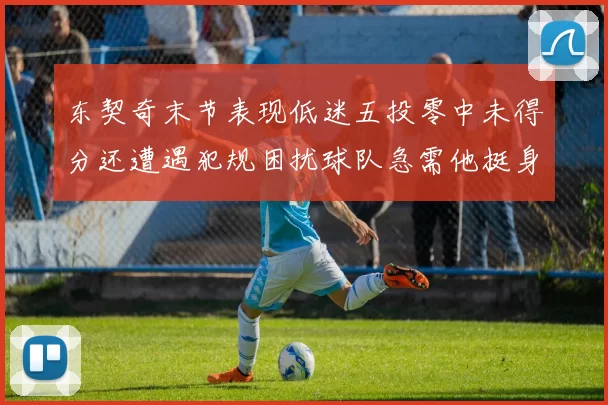 东契奇末节表现低迷五投零中未得分还遭遇犯规困扰球队急需他挺身而出