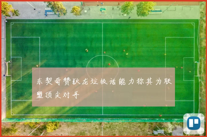 东契奇赞狄龙垃圾话能力称其为联盟顶尖对手