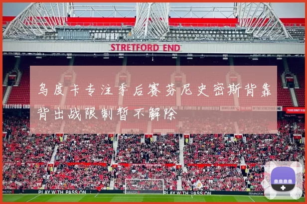 乌度卡专注季后赛芬尼史密斯背靠背出战限制暂不解除