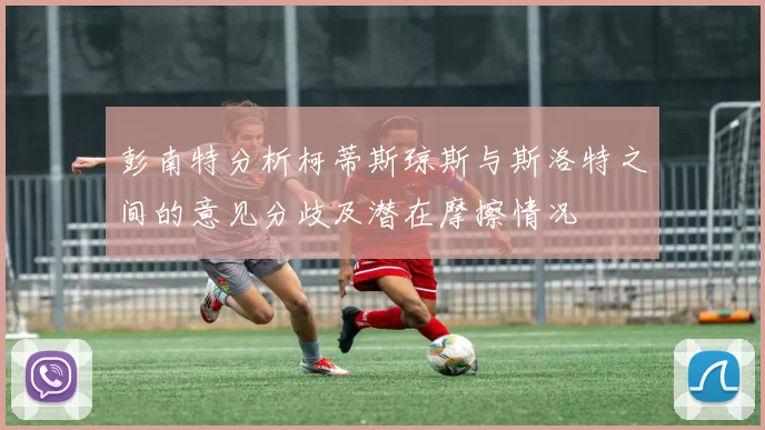 彭南特分析柯蒂斯琼斯与斯洛特之间的意见分歧及潜在摩擦情况
