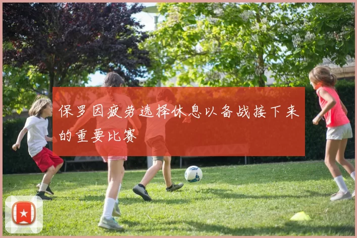 保罗因疲劳选择休息以备战接下来的重要比赛