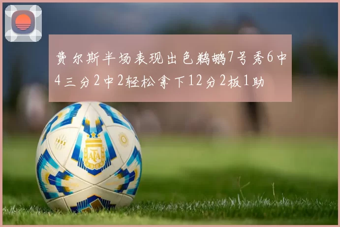 费尔斯半场表现出色鹈鹕7号秀6中4三分2中2轻松拿下12分2板1助