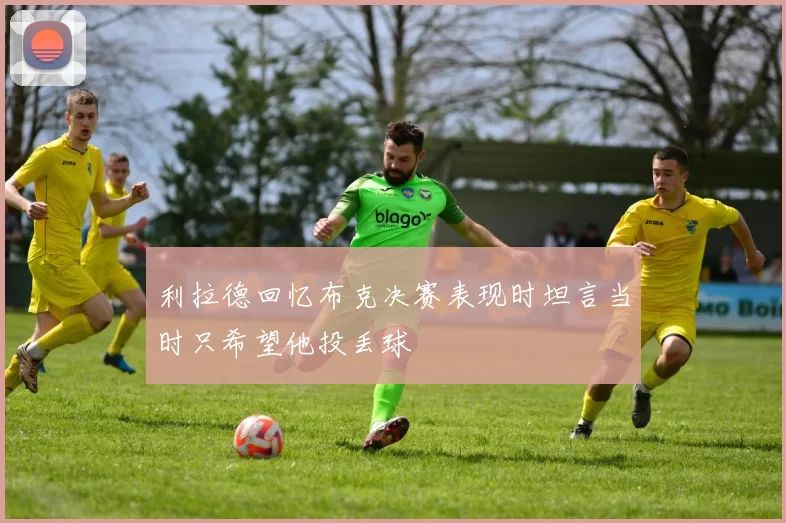 利拉德回忆布克决赛表现时坦言当时只希望他投丢球